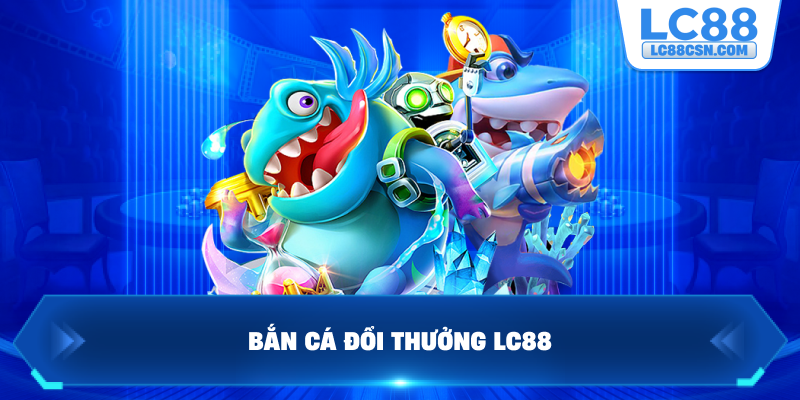 Bắn cá đổi thưởng LC88